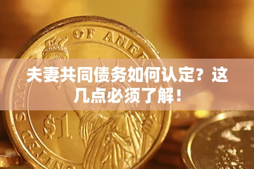 济南夫妻共同债务如何认定？这几点必须了解！