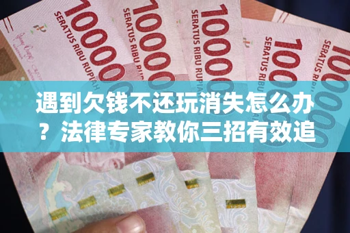 济南遇到欠钱不还玩消失怎么办？法律专家教你三招有效追债！