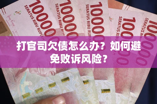 济南打官司欠债怎么办？如何避免败诉风险？