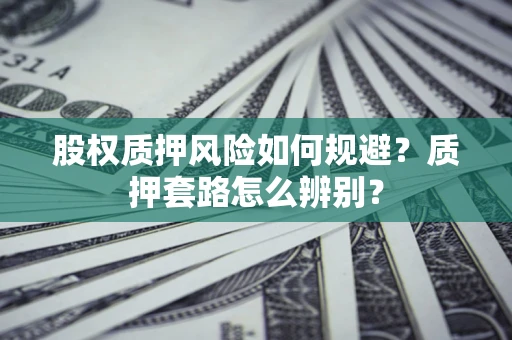 济南股权质押风险如何规避？质押套路怎么辨别？