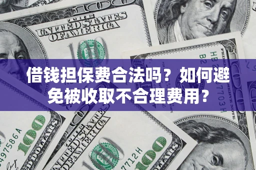 济南借钱担保费合法吗？如何避免被收取不合理费用？