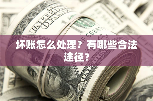 济南坏账怎么处理？有哪些合法途径？