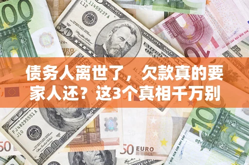 济南债务人离世了，欠款真的要家人还？这3个真相千万别弄错