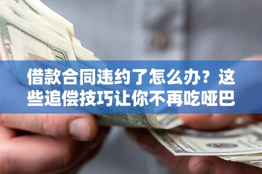 济南借款合同违约了怎么办？这些追偿技巧让你不再吃哑巴亏