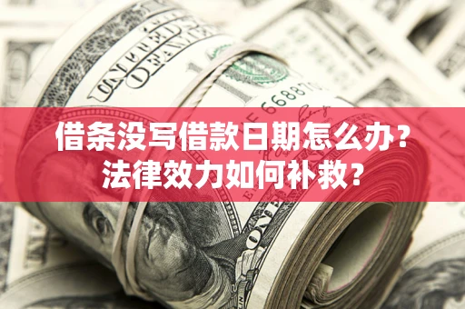 济南借条没写借款日期怎么办?法律效力如何补救? 济南借条没写借款日期怎么办?法律效力如何补救?