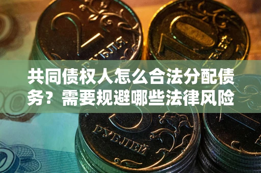 济南共同债权人怎么合法分配债务？需要规避哪些法律风险？