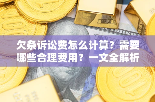济南欠条诉讼费怎么计算？需要哪些合理费用？一文全解析