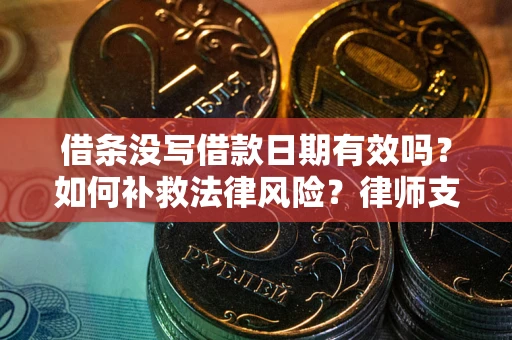 济南借条没写借款日期有效吗？如何补救法律风险？律师支招