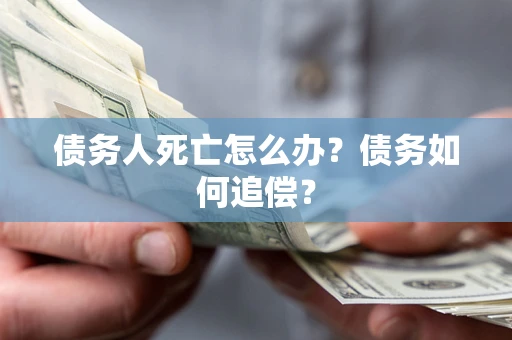 济南债务人死亡怎么办？债务如何追偿？
