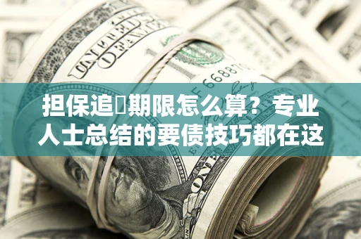 济南担保追償期限怎么算？专业人士总结的要债技巧都在这里了