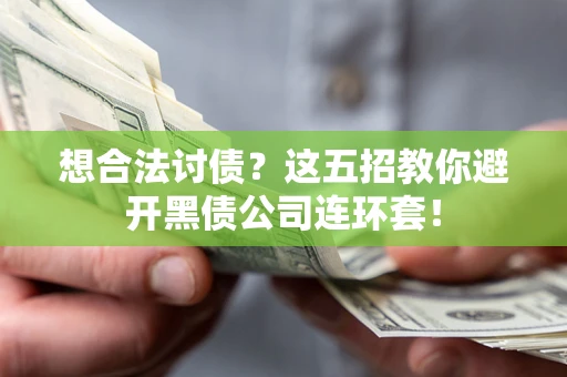 济南想合法讨债？这五招教你避开黑债公司连环套！