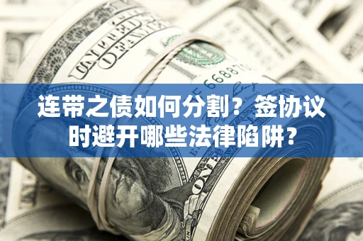 济南连带之债如何分割？签协议时避开哪些法律陷阱？