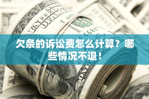 济南欠条的诉讼费怎么计算?哪些情况不退! 济南欠条的诉讼费怎么计算?哪些情况不退!