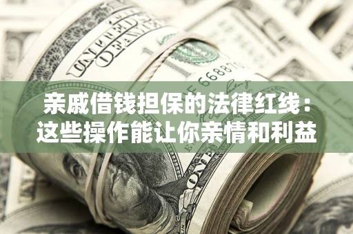 济南亲戚借钱担保的法律红线：这些操作能让你亲情和利益两不误