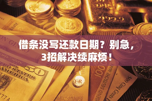 济南借条没写还款日期？别急，3招解决续麻烦！