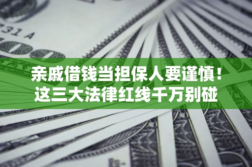 济南亲戚借钱当担保人要谨慎！这三大法律红线千万别碰
