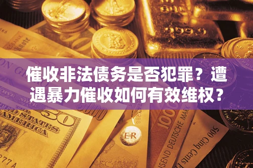 济南催收非法债务是否犯罪？遭遇暴力催收如何有效维权？