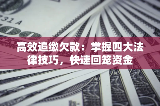 济南高效追缴欠款：掌握四大法律技巧，快速回笼资金