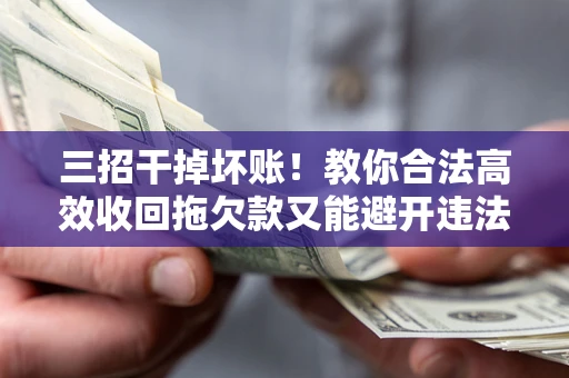 济南三招干掉坏账！教你合法高效收回拖欠款又能避开违法雷区