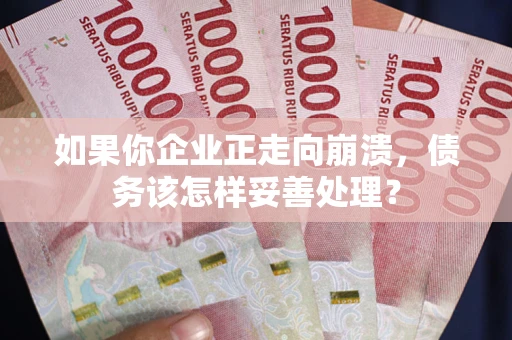 济南如果你企业正走向崩溃，债务该怎样妥善处理？