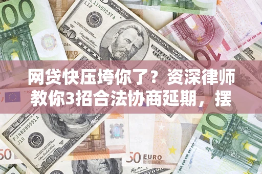 济南网贷快压垮你了？资深律师教你3招合法协商延期，摆脱暴力催收！
