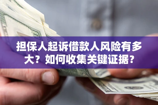 济南担保人起诉借款人风险有多大？如何收集关键证据？