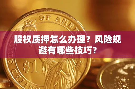 济南股权质押怎么办理？风险规避有哪些技巧？