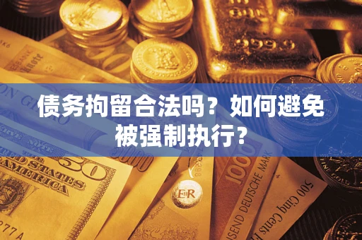 济南债务拘留合法吗？如何避免被强制执行？