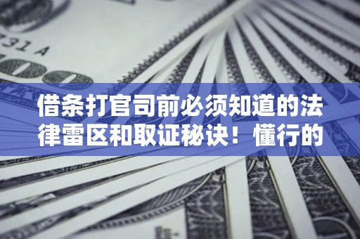 济南借条打官司前必须知道的法律雷区和取证秘诀！懂行的人已经留好这些证据
