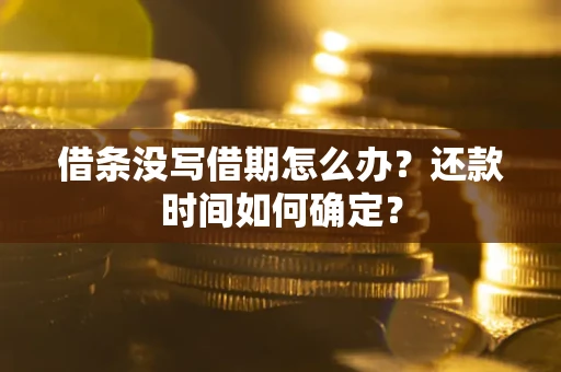 济南借条没写借期怎么办？还款时间如何确定？