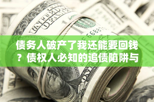 济南债务人破产了我还能要回钱？债权人必知的追债陷阱与破局之道