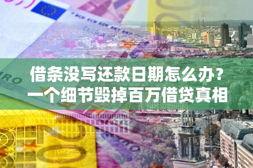 济南借条没写还款日期怎么办？一个细节毁掉百万借贷真相