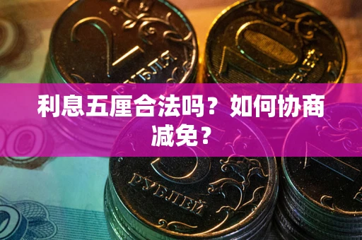 济南利息五厘合法吗？如何协商减免？