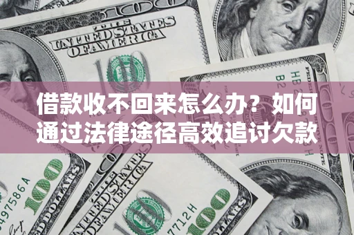 济南借款收不回来怎么办?如何通过法律途径高效追讨欠款? 济南借款收不回来怎么办?如何通过法律途径高效追讨欠款?