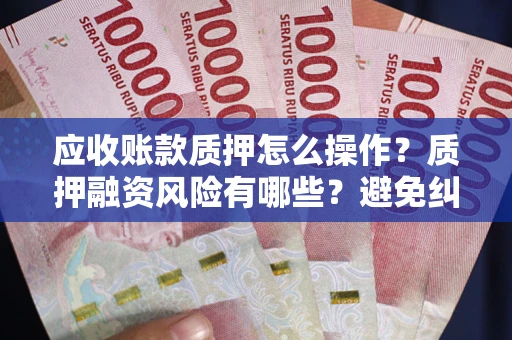 济南应收账款质押怎么操作？质押融资风险有哪些？避免纠纷高效融资技巧