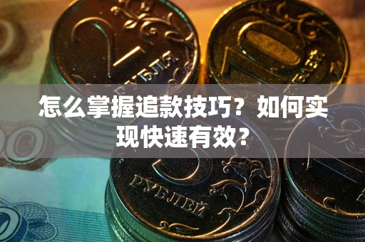 济南怎么掌握追款技巧？如何实现快速有效？