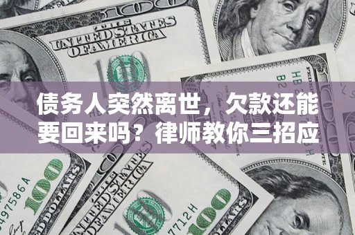 济南债务人突然离世，欠款还能要回来吗？律师教你三招应对