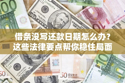 济南借条没写还款日期怎么办？这些法律要点帮你稳住局面