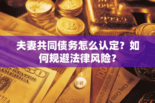 济南夫妻共同债务怎么认定？如何规避法律风险？