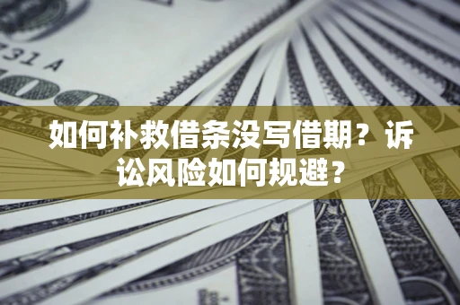 济南如何补救借条没写借期？诉讼风险如何规避？
