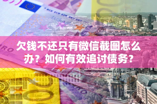 济南欠钱不还只有微信截图怎么办？如何有效追讨债务？