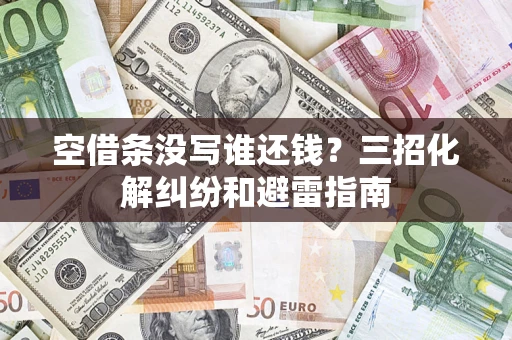 济南空借条没写谁还钱？三招化解纠纷和避雷指南