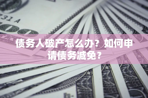 济南债务人破产怎么办？如何申请债务减免？