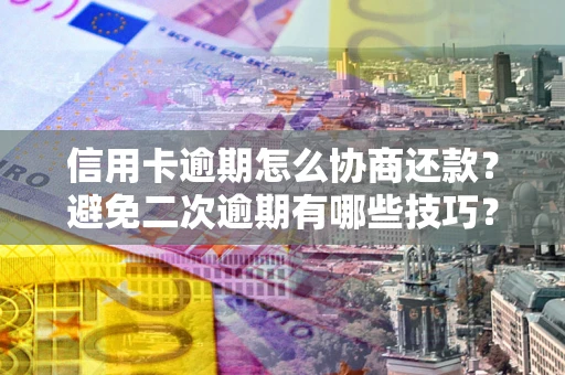 济南信用卡逾期怎么协商还款？避免二次逾期有哪些技巧？