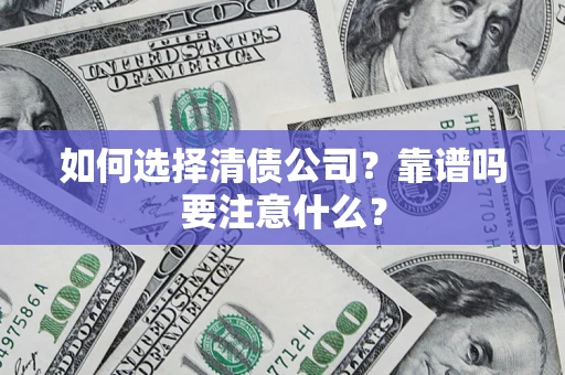济南如何选择清债公司？靠谱吗要注意什么？