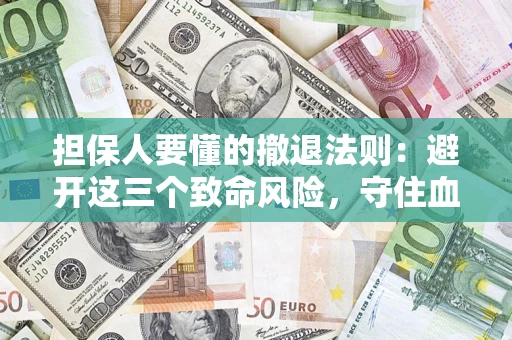 济南担保人要懂的撤退法则：避开这三个致命风险，守住血汗钱