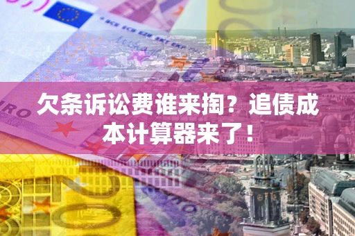 济南欠条诉讼费谁来掏？追债成本计算器来了！