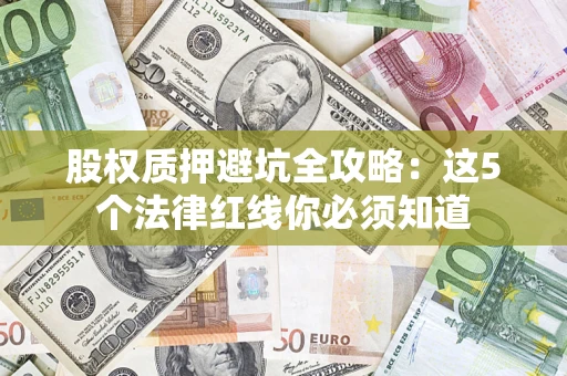 济南股权质押避坑全攻略：这5个法律红线你必须知道