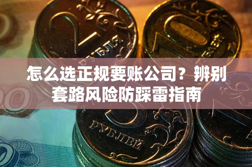 济南怎么选正规要账公司？辨别套路风险防踩雷指南
