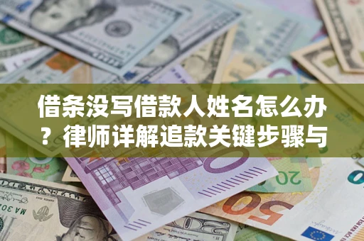 济南借条没写借款人姓名怎么办？律师详解追款关键步骤与证据链构建